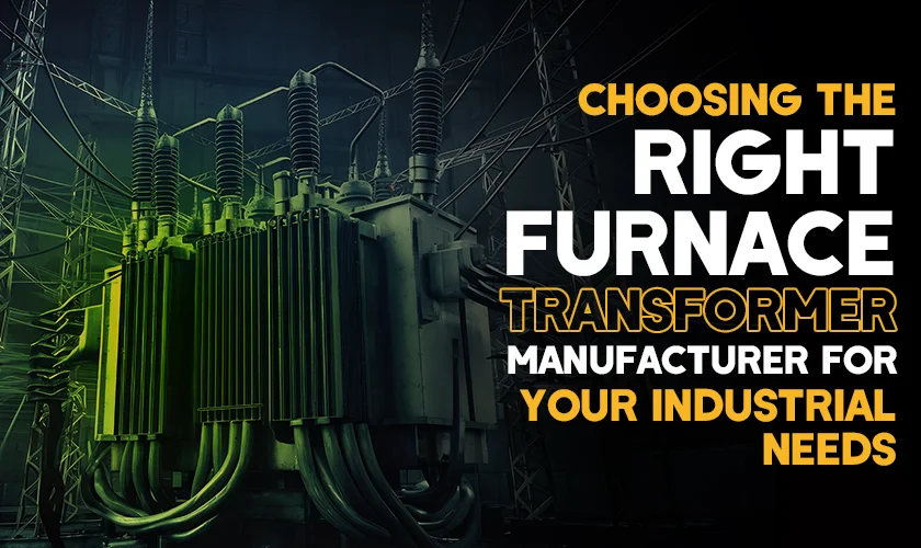 Choosing the Right Furnace Transformer Manufacturer for Your Industrial Needs
